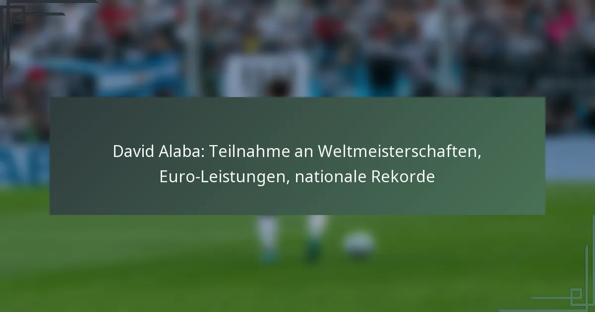 David Alaba: Teilnahme an Weltmeisterschaften, Euro-Leistungen, nationale Rekorde
