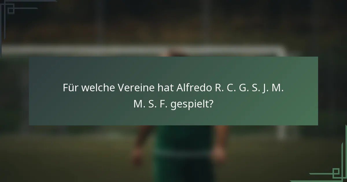 Für welche Vereine hat Alfredo R. C. G. S. J. M. M. S. F. gespielt?