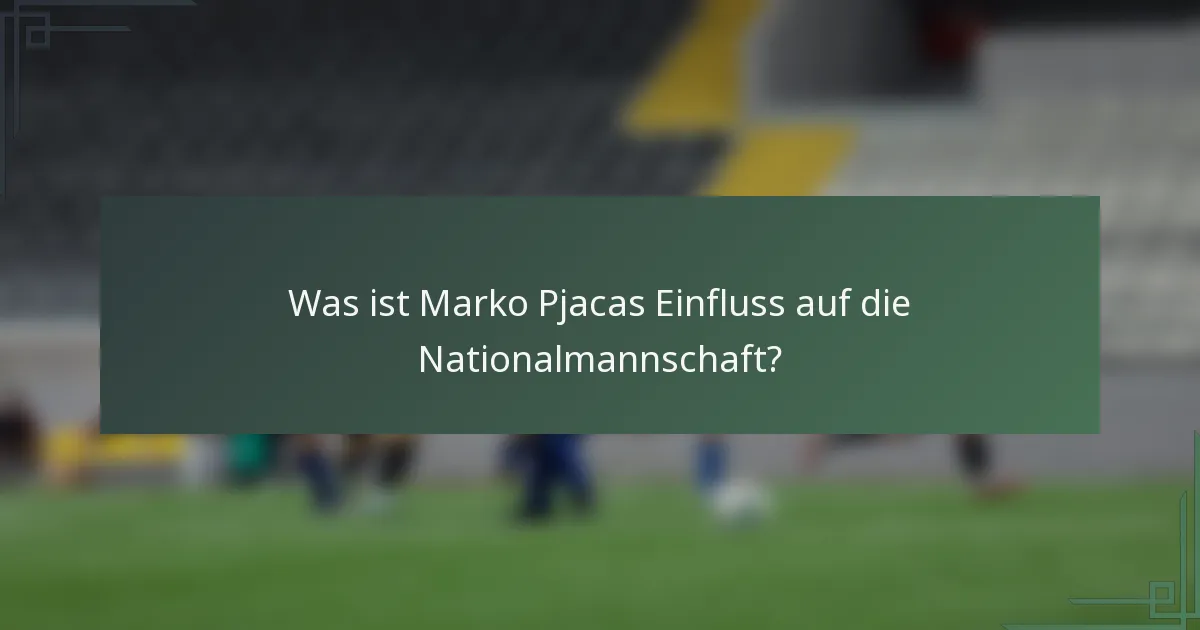 Was ist Marko Pjacas Einfluss auf die Nationalmannschaft?