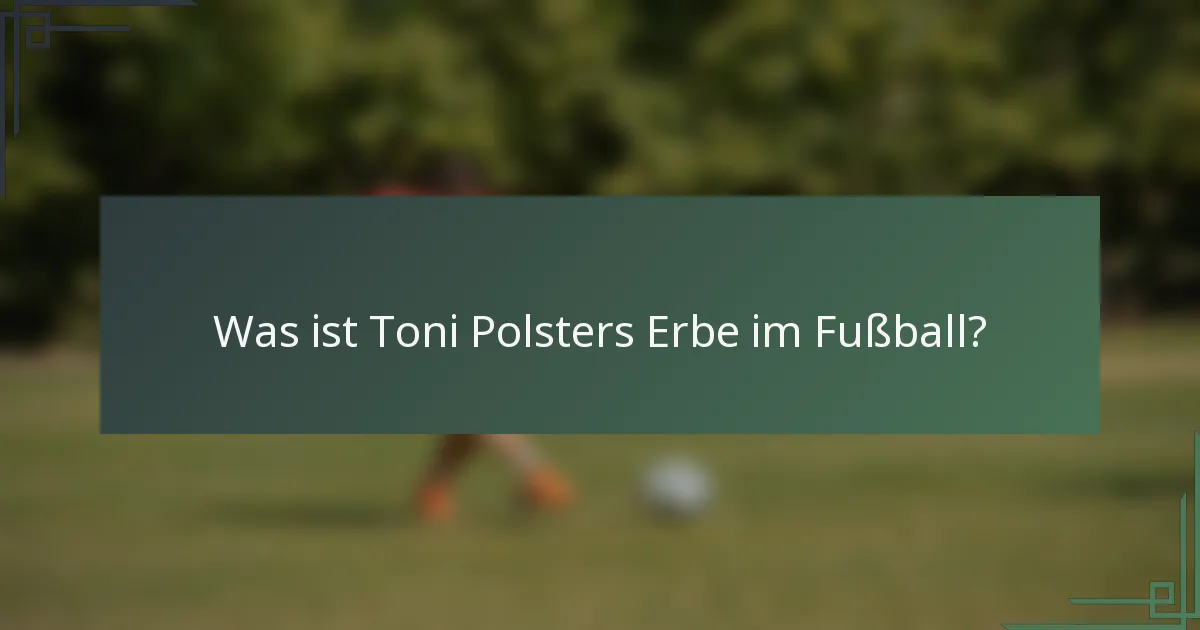 Was ist Toni Polsters Erbe im Fußball?
