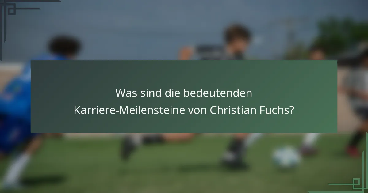 Was sind die bedeutenden Karriere-Meilensteine von Christian Fuchs?