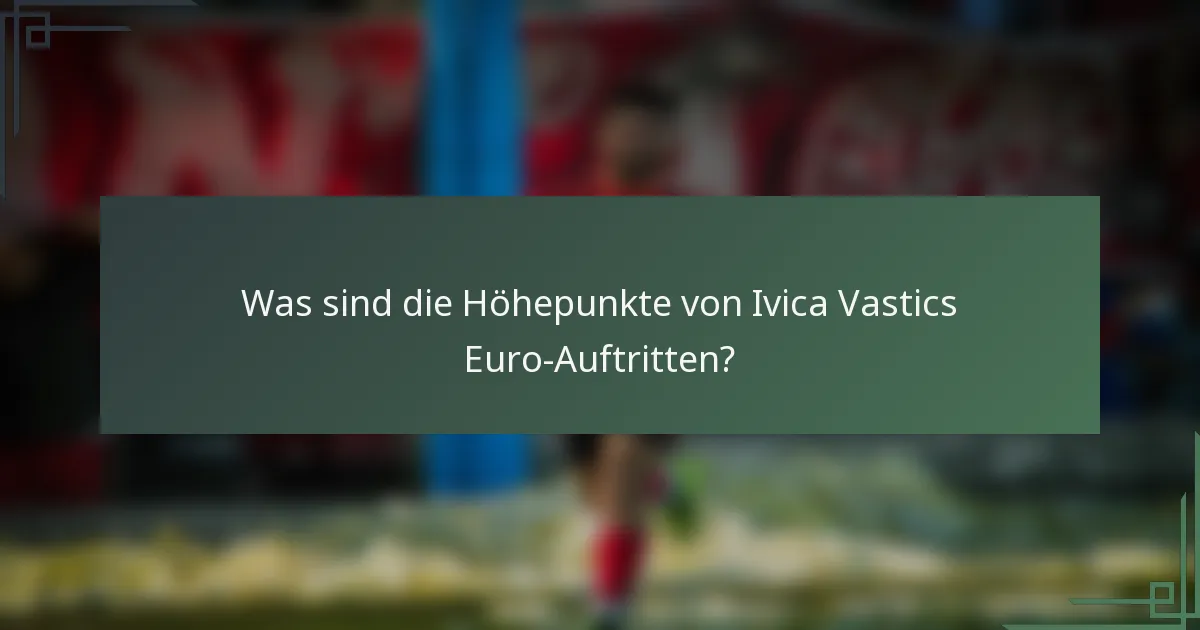 Was sind die Höhepunkte von Ivica Vastics Euro-Auftritten?