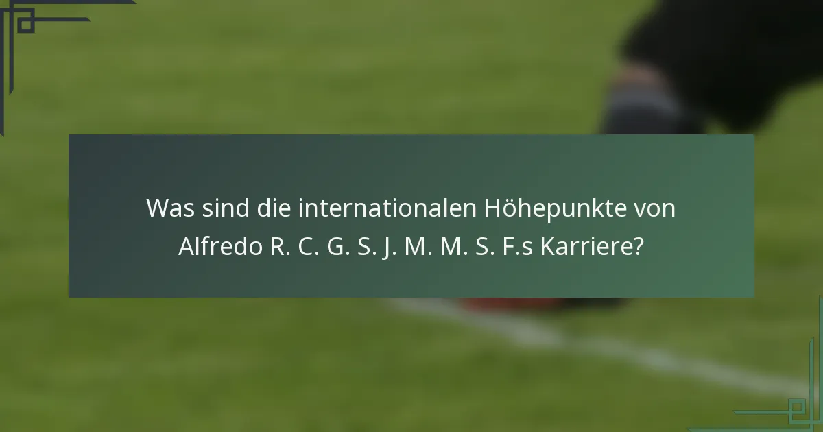 Was sind die internationalen Höhepunkte von Alfredo R. C. G. S. J. M. M. S. F.s Karriere?
