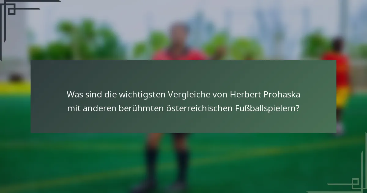 Was sind die wichtigsten Vergleiche von Herbert Prohaska mit anderen berühmten österreichischen Fußballspielern?
