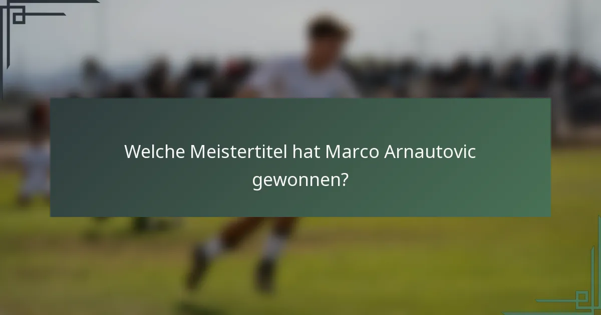 Welche Meistertitel hat Marco Arnautovic gewonnen?