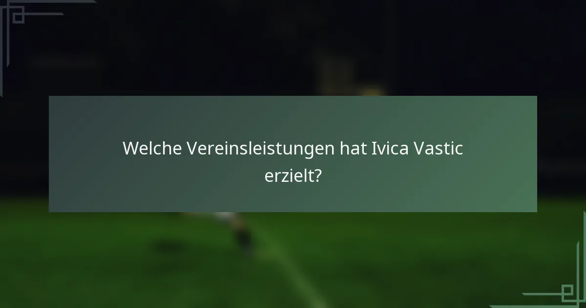 Welche Vereinsleistungen hat Ivica Vastic erzielt?