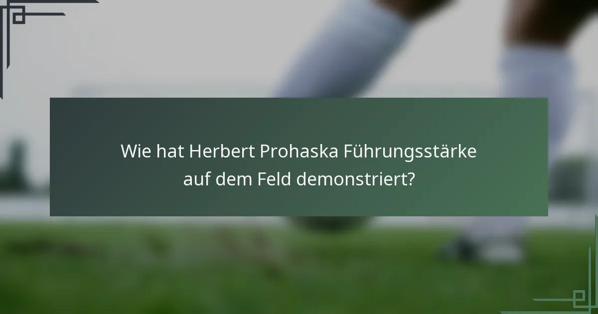 Wie hat Herbert Prohaska Führungsstärke auf dem Feld demonstriert?