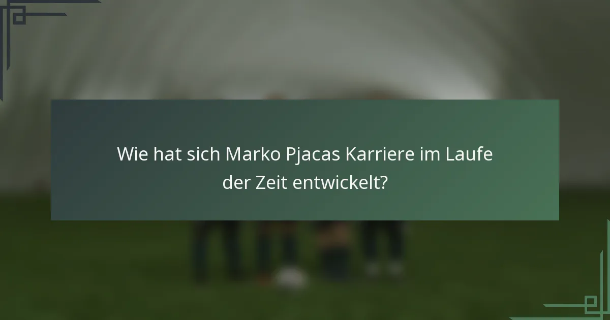 Wie hat sich Marko Pjacas Karriere im Laufe der Zeit entwickelt?