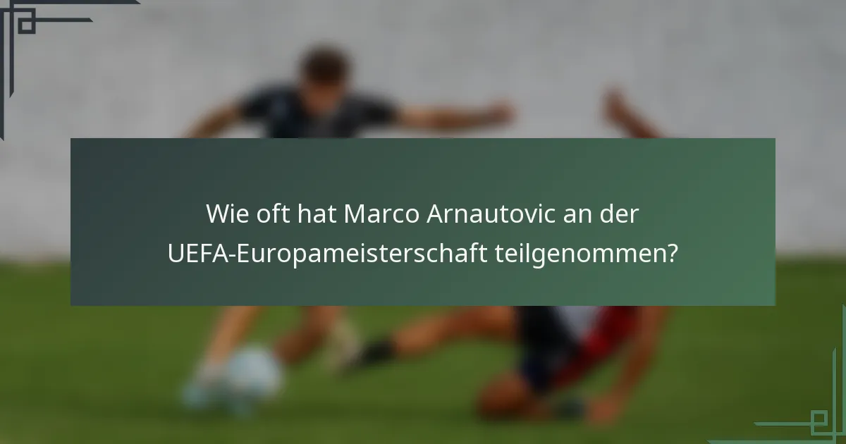 Wie oft hat Marco Arnautovic an der UEFA-Europameisterschaft teilgenommen?