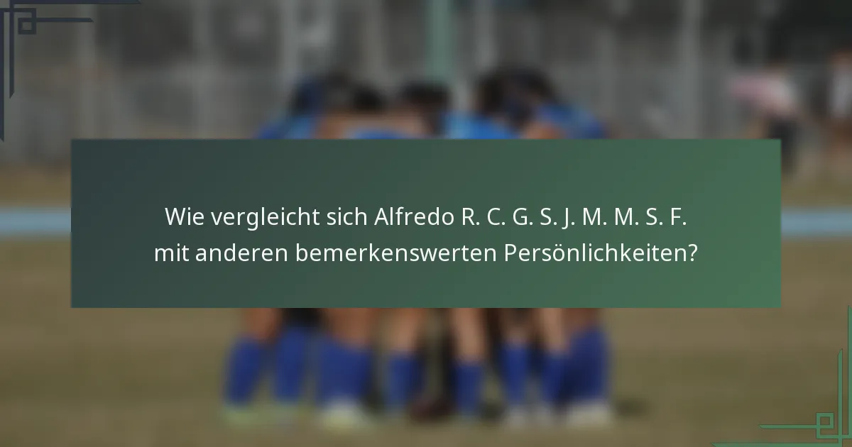 Wie vergleicht sich Alfredo R. C. G. S. J. M. M. S. F. mit anderen bemerkenswerten Persönlichkeiten?