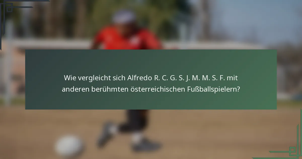Wie vergleicht sich Alfredo R. C. G. S. J. M. M. S. F. mit anderen berühmten österreichischen Fußballspielern?