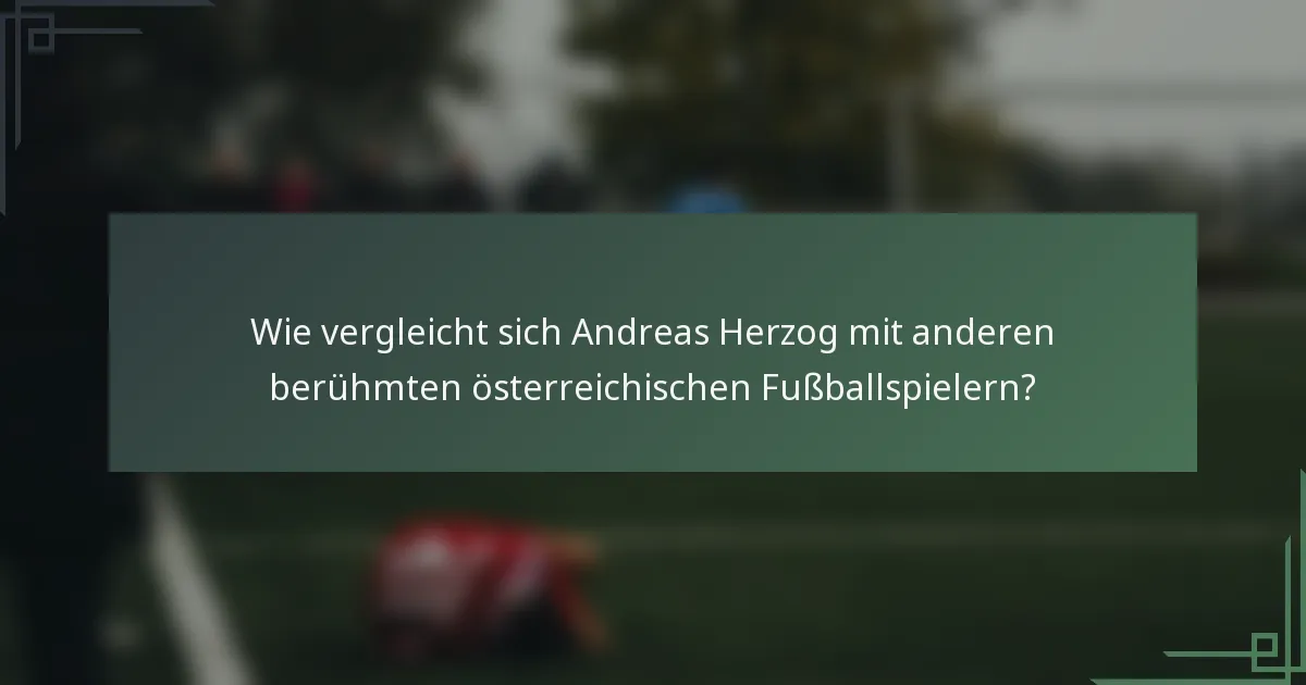 Wie vergleicht sich Andreas Herzog mit anderen berühmten österreichischen Fußballspielern?