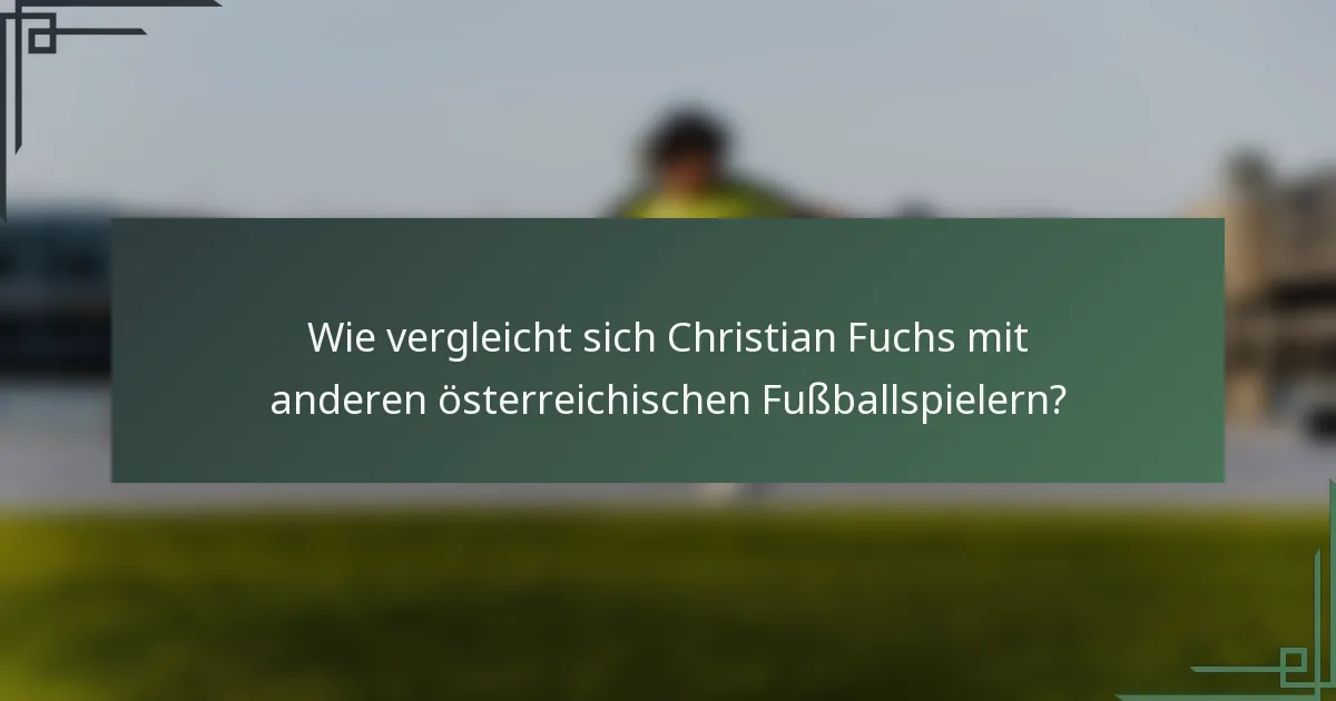 Wie vergleicht sich Christian Fuchs mit anderen österreichischen Fußballspielern?