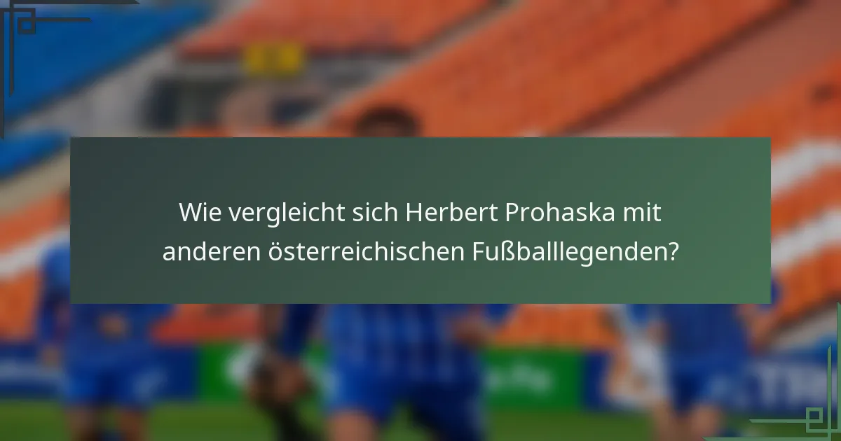 Wie vergleicht sich Herbert Prohaska mit anderen österreichischen Fußballlegenden?