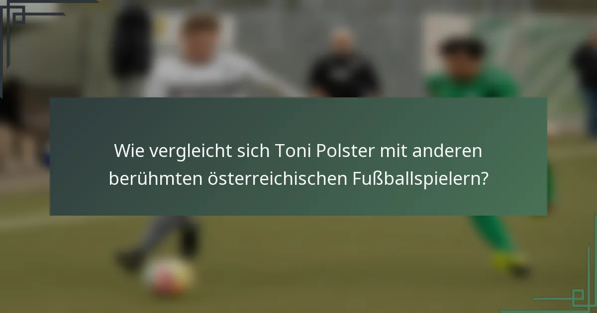 Wie vergleicht sich Toni Polster mit anderen berühmten österreichischen Fußballspielern?