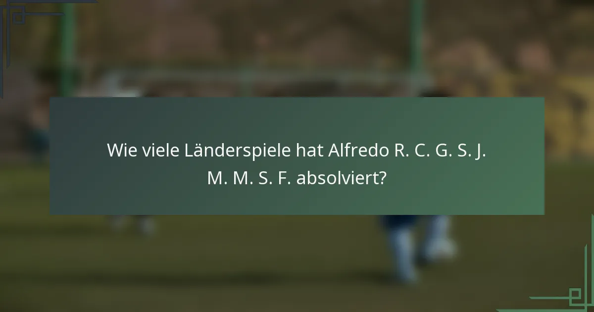 Wie viele Länderspiele hat Alfredo R. C. G. S. J. M. M. S. F. absolviert?