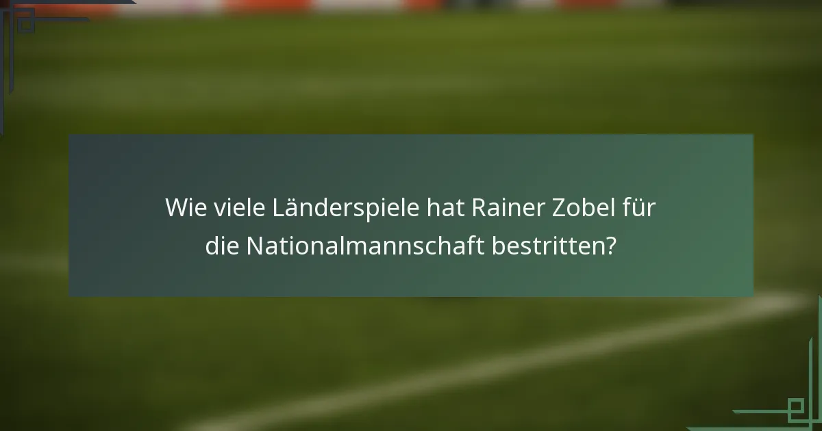 Wie viele Länderspiele hat Rainer Zobel für die Nationalmannschaft bestritten?